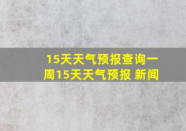 15天天气预报查询一周15天天气预报 新闻